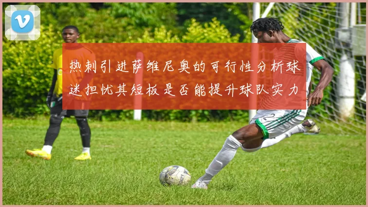 热刺引进萨维尼奥的可行性分析球迷担忧其短板是否能提升球队实力